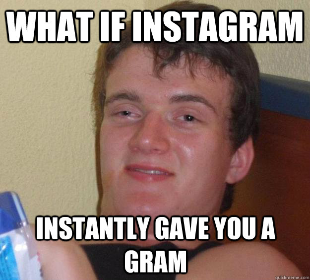 What if instagram instantly gave you a gram  10 Guy