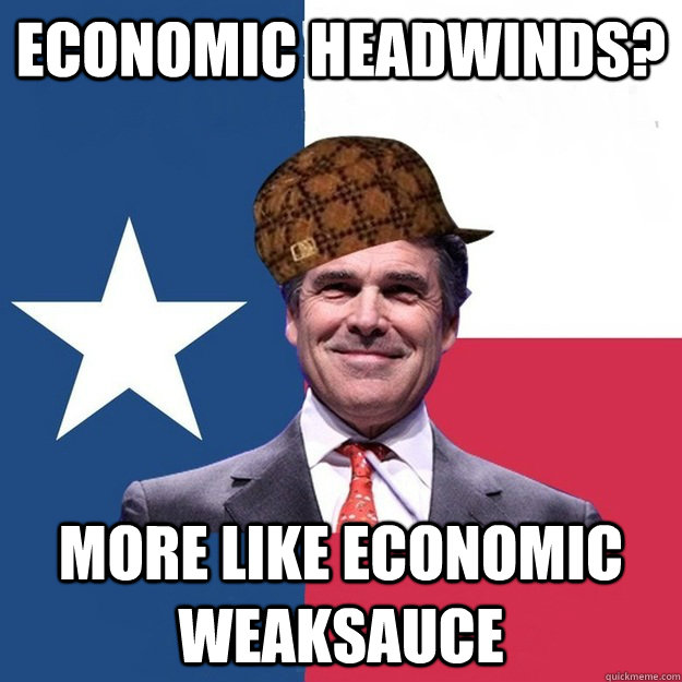 economic headwinds? more like economic weaksauce  Scumbag Rick Perry