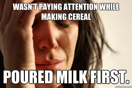 wasn't paying attention while making cereal poured milk first.  First World Problems