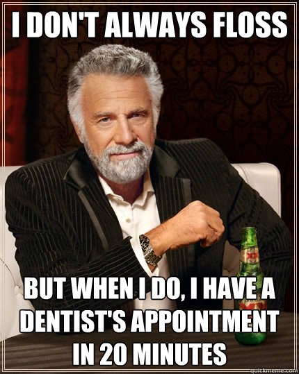 I don't always floss But when I do, I have a dentist's appointment in 20 minutes  The Most Interesting Man In The World