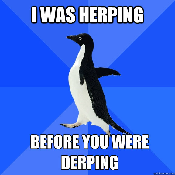 I was herping Before you were Derping  Socially Awkward Penguin