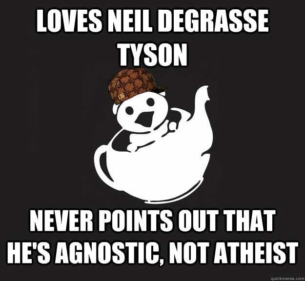 Loves neil degrasse tyson never points out that he's agnostic, not atheist  