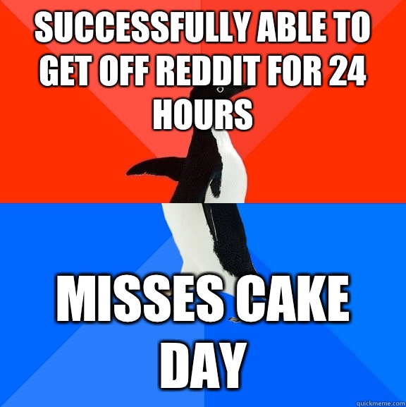 Successfully able to get off Reddit for 24 hours Misses cake day  Socially Awesome Awkward Penguin