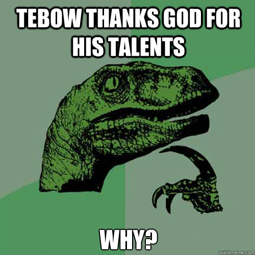 Tebow thanks God for his talents Why?  Philosoraptor