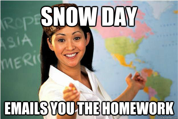 Snow day Emails you the homework  Scumbag Teacher