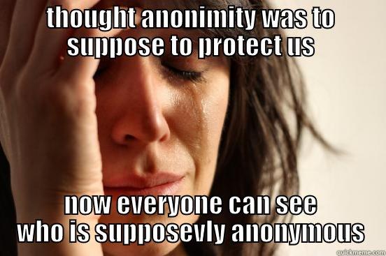 THOUGHT ANONIMITY WAS TO SUPPOSE TO PROTECT US NOW EVERYONE CAN SEE WHO IS SUPPOSEVLY ANONYMOUS First World Problems