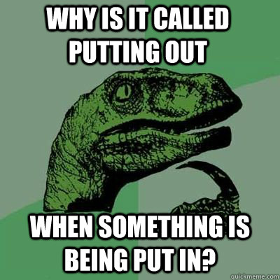 Why is it called putting out When something is being put in?  - Why is it called putting out When something is being put in?   Misc