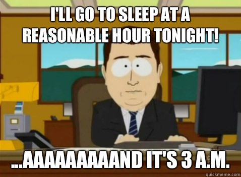 I'll go to sleep at a reasonable hour tonight! ...aaaaaaaaand it's 3 A.M. - I'll go to sleep at a reasonable hour tonight! ...aaaaaaaaand it's 3 A.M.  South Park Banker