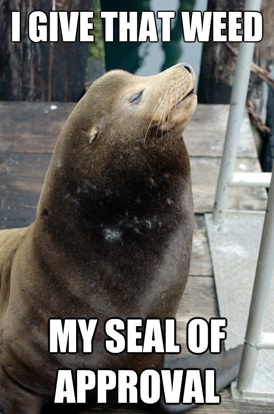 I give that Weed my seal of approval  10 Seal