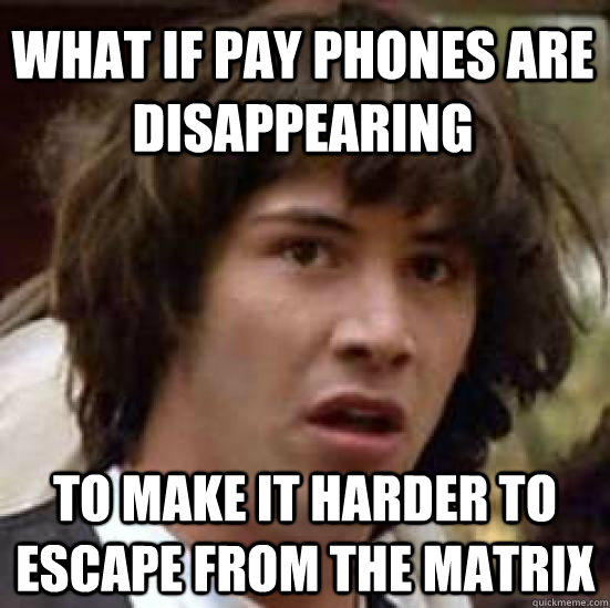 What if pay phones are disappearing to make it harder to escape from the matrix - What if pay phones are disappearing to make it harder to escape from the matrix  conspiracy keanu