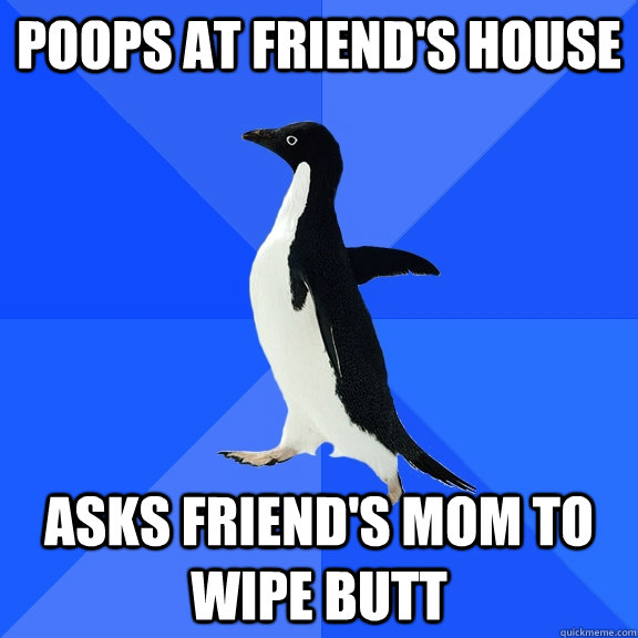 Poops at friend's house  asks friend's mom to wipe butt - Poops at friend's house  asks friend's mom to wipe butt  Socially Awkward Penguin