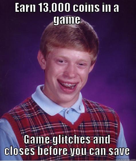 EARN 13,000 COINS IN A GAME GAME GLITCHES AND CLOSES BEFORE YOU CAN SAVE Bad Luck Brian