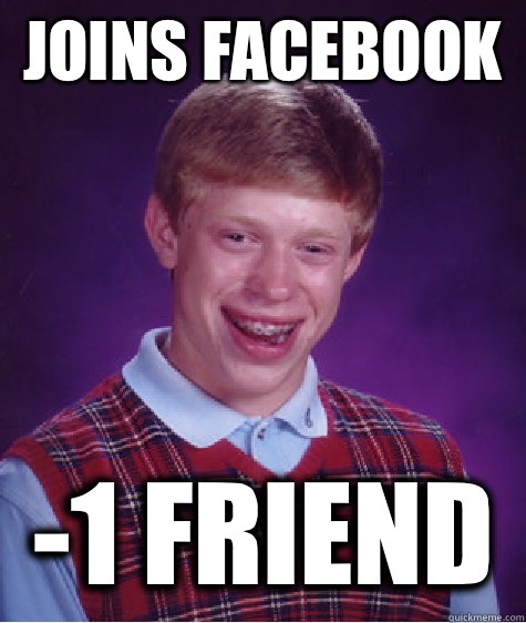 Joins Facebook   -1 friend  Bad Luck Brian