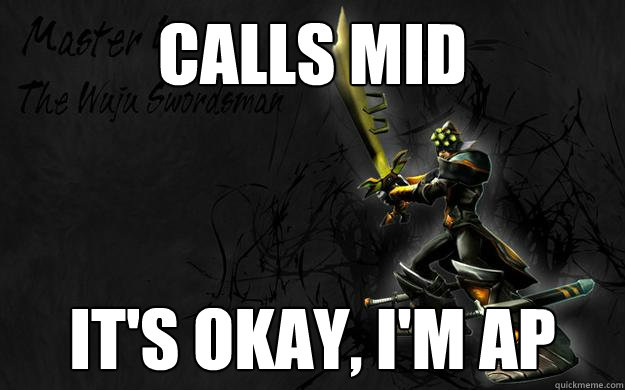 Calls Mid It's okay, I'm AP  Troll Master Yi