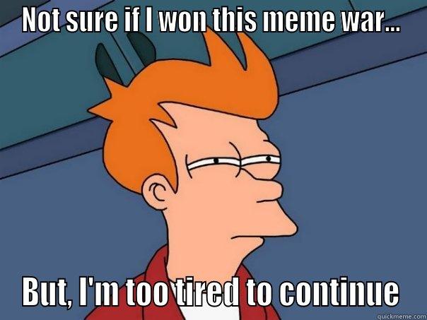 NOT SURE IF I WON THIS MEME WAR... BUT, I'M TOO TIRED TO CONTINUE Futurama Fry