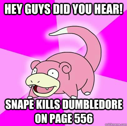 Hey guys did you hear! Snape kills Dumbledore on page 556  Slowpoke