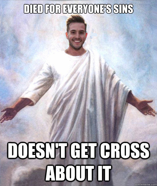 Died for everyone's sins Doesn't get cross about it  