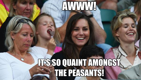 Awww! It's so quaint amongst the peasants!  Kate Middleton