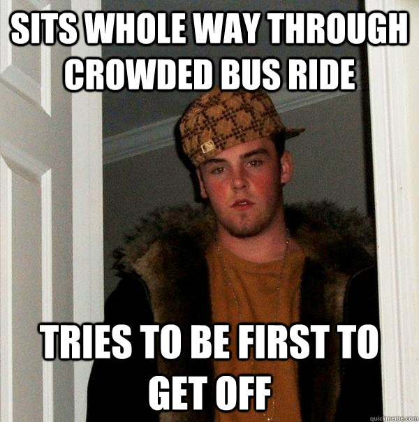 Sits whole way through crowded bus ride tries to be first to get off  Scumbag Steve