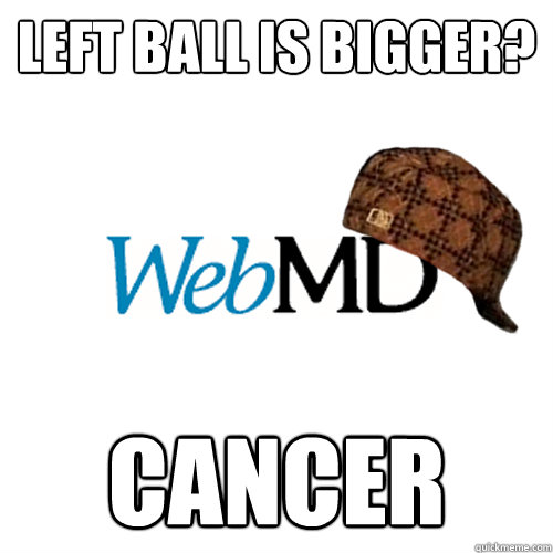 Left ball is bigger? cancer - Left ball is bigger? cancer  Scumbag WebMD