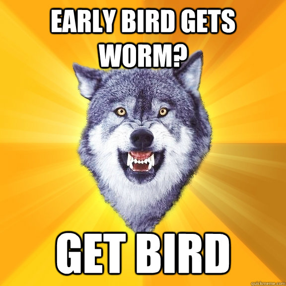 Early Bird Gets worm? Get Bird  Courage Wolf