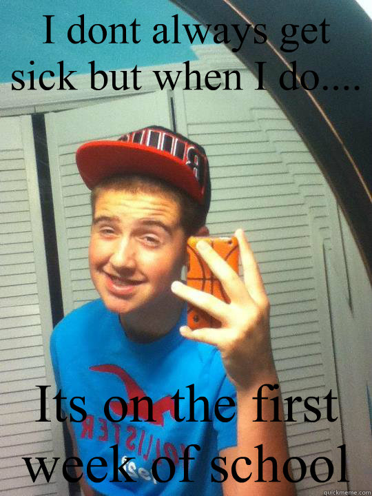 I dont always get sick but when I do.... Its on the first week of school - I dont always get sick but when I do.... Its on the first week of school  dawson sick meme