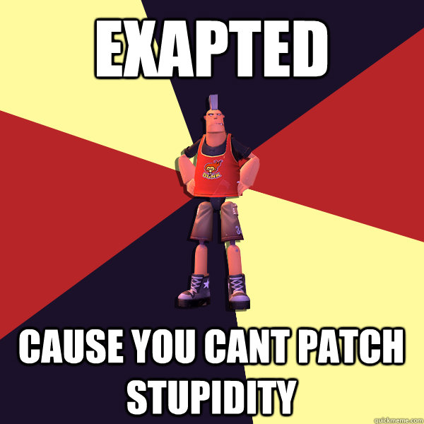 Exapted Cause you cant patch stupidity  MicroVolts