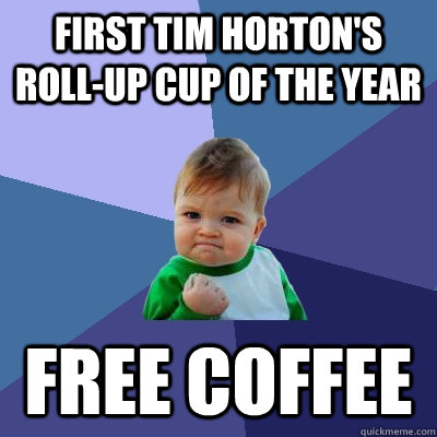 First Tim Horton's Roll-up cup of the year Free Coffee  Success Kid