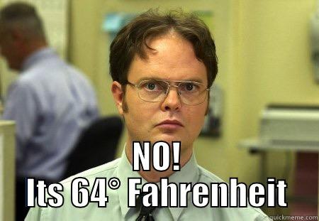 No Freezing -  NO! ITS 64° FAHRENHEIT Dwight