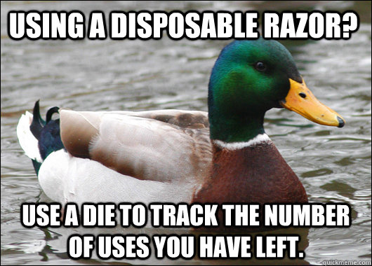Using a disposable razor? Use a die to track the number of uses you have left.  Actual Advice Mallard