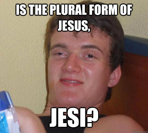 Is the Plural form of jesus, Jesi? - Is the Plural form of jesus, Jesi?  10 Guy