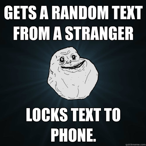 Gets a random text from a stranger locks text to phone.  Forever Alone