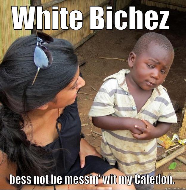 WHITE BICHEZ BESS NOT BE MESSIN' WIT MY CALEDON. Skeptical Third World Kid