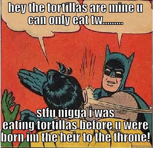 HEY THE TORTILLAS ARE MINE U CAN ONLY EAT TW......... STFU NIGGA I WAS EATING TORTILLAS BEFORE U WERE BORN IM THE HEIR TO THE THRONE! Batman Slapping Robin