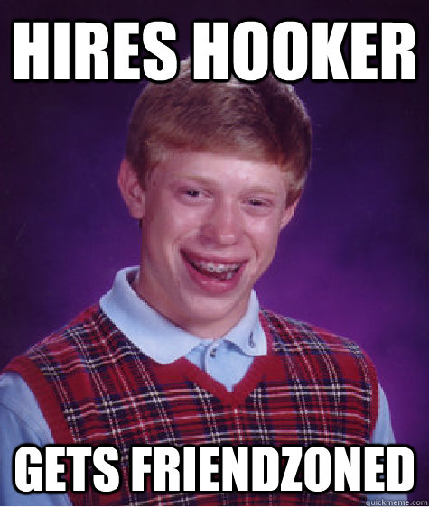 Hires hooker gets friendzoned  Bad Luck Brian