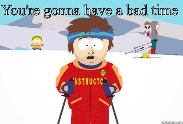  YOU'RE GONNA HAVE A BAD TIME  Super Cool Ski Instructor