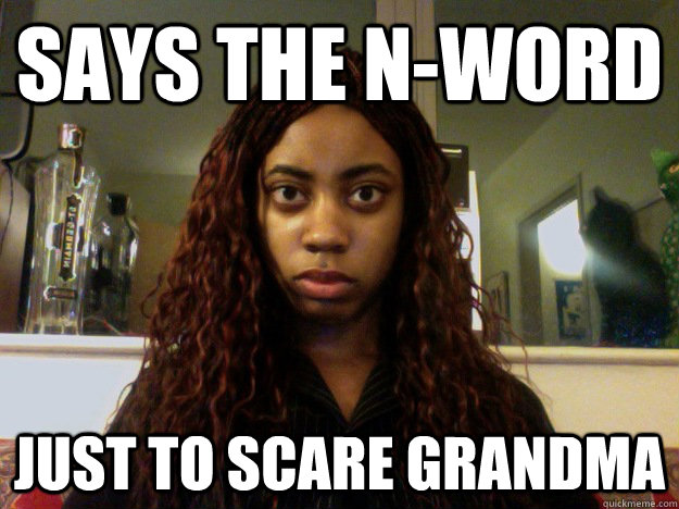 Says the n-word Just to scare grandma - Says the n-word Just to scare grandma  unamused black girl