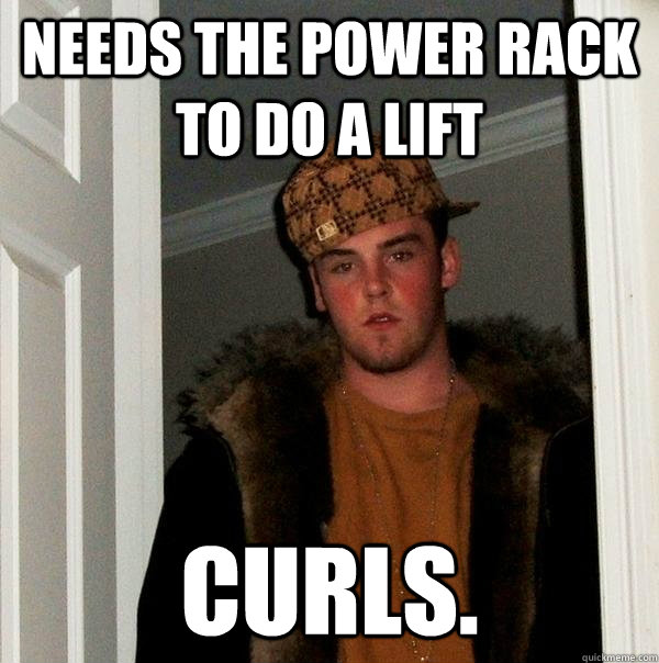 Needs the power rack to do a lift curls.  Scumbag Steve