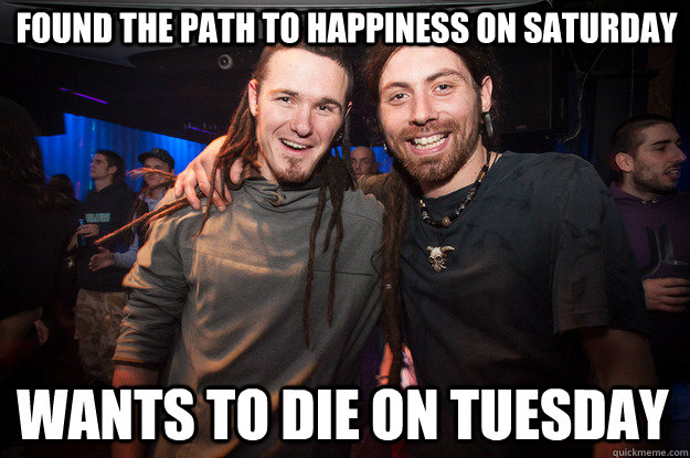 Found the path to happiness on Saturday Wants to die on Tuesday - Found the path to happiness on Saturday Wants to die on Tuesday  Cool Psytrance Bros