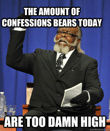 the amount of confessions bears today are too damn high  The Rent Is Too Damn High