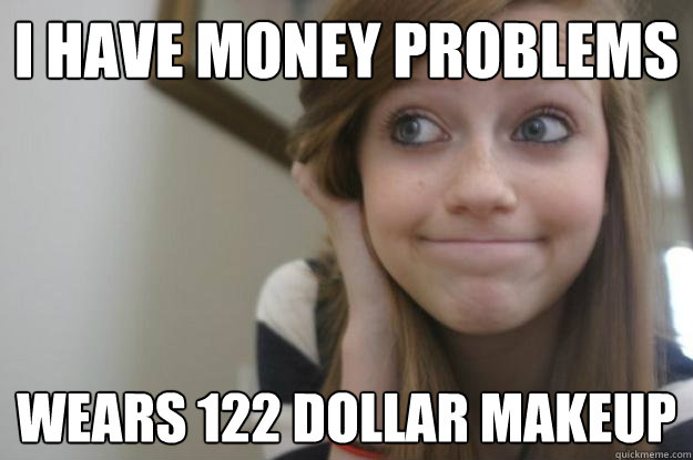 i have money problems wears 122 dollar makeup  