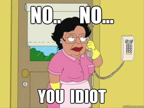 No..     No... you  idiot  Family Guy Maid Meme