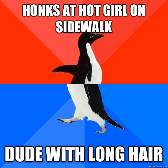 Honks at hot girl on sidewalk  Dude with long hair  Socially Awesome Awkward Penguin