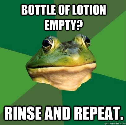 Bottle of lotion empty? Rinse and Repeat. - Bottle of lotion empty? Rinse and Repeat.  Foul Bachelor Frog