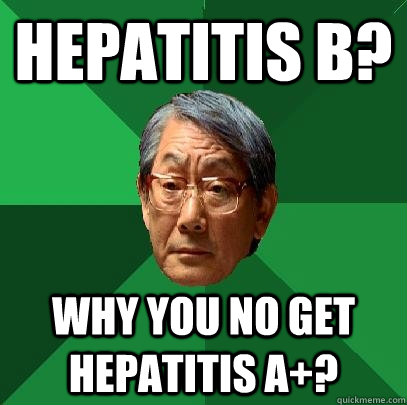 Hepatitis B? Why you no get Hepatitis A+? - Hepatitis B? Why you no get Hepatitis A+?  High Expectations Asian Father