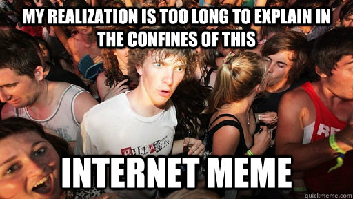 My realization is too long to explain in the confines of this Internet meme  Sudden Clarity Clarence