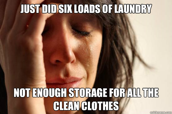 Just did six loads of laundry Not enough storage for all the clean clothes  First World Problems
