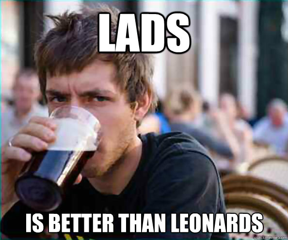 lads is better than leonards  Lazy College Senior