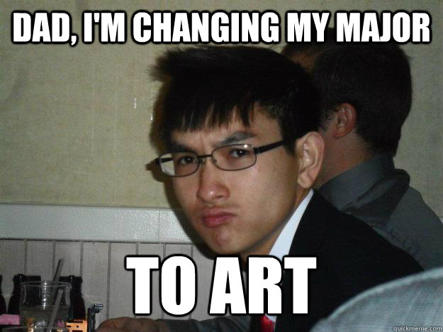 dad, i'm changing my major to art - dad, i'm changing my major to art  Rebellious Asian