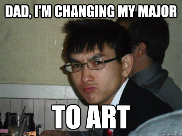 dad, i'm changing my major to art  Rebellious Asian
